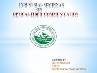 Submitted By:-
SACHIN MAITHANI
B.TECH.
ELECTRONICS & COMMUNICATION
OPTICAL FIBER COMMUNICATION
1
 