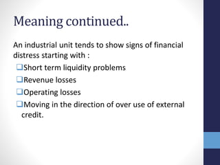 Meaning continued..
An industrial unit tends to show signs of financial
distress starting with :
Short term liquidity pro...