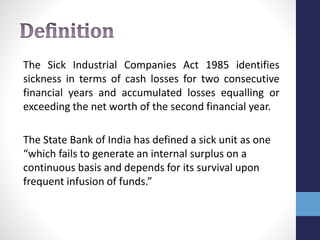 The Sick Industrial Companies Act 1985 identifies
sickness in terms of cash losses for two consecutive
financial years and...