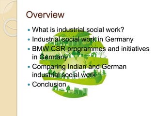 Overview
 What is industrial social work?
 Industrial social work in Germany
 BMW CSR programmes and initiatives
in Ger...