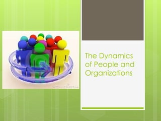 The Dynamics
of People and
Organizations
 