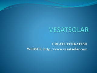 CREATE:VENKATESH
WEBSITE:http://www.vesatsolar.com
 