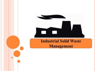 Industrial Solid Waste
Management
 