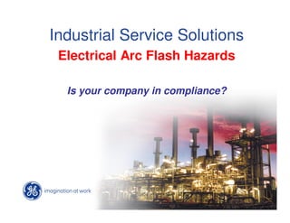 Industrial Service Solutions
 Electrical Arc Flash Hazards

  Is your company in compliance?
 