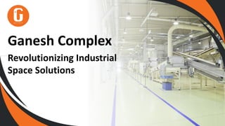 Ganesh Complex
Revolutionizing Industrial
Space Solutions
 