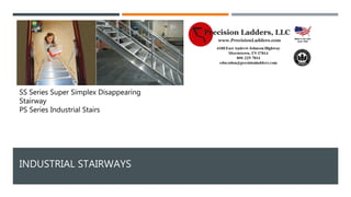 INDUSTRIAL STAIRWAYS
SS Series Super Simplex Disappearing
Stairway
PS Series Industrial Stairs
 