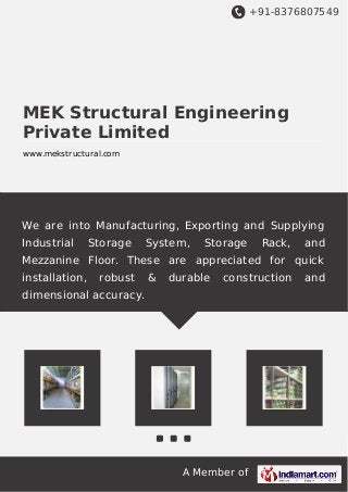 We are into manufacturing, exporting and supplying Storage System, Storage
Rack, Mezzanine Floor, Industrial Storage Systems. These are appreciated for
quick installation, robust & durable construction and dimensional accuracy.
 