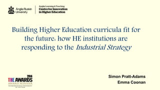 Building Higher Education curricula fit for
the future: how HE institutions are
responding to the Industrial Strategy
Simon Pratt-Adams
Emma Coonan
 