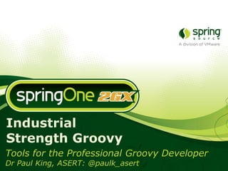 Industrial
Strength Groovy
Tools for the Professional Groovy Developer
Dr Paul King, ASERT: @paulk_asert
 