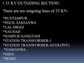 • 33 KV OUTGOING SECTION:
There are ten outgoing lines of 33 KV-
*RUSTAMPUR
*PGCIL SAHJANWA
*LAL-DIGGI
*NAUSAD
*HARPUR GAN...