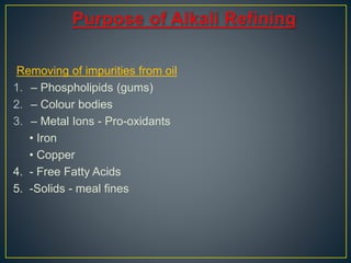 Removing of impurities from oil
1. – Phospholipids (gums)
2. – Colour bodies
3. – Metal Ions - Pro-oxidants
• Iron
• Copper
4. - Free Fatty Acids
5. -Solids - meal fines
 