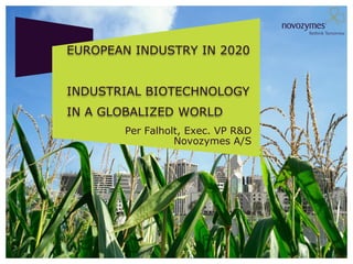 EUROPEAN INDUSTRY IN 2020


INDUSTRIAL BIOTECHNOLOGY
IN A GLOBALIZED WORLD
       Per Falholt, Exec. VP R&D
                 Novozymes A/S
 