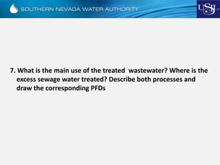 7. What is the main use of the treated wastewater? Where is the
excess sewage water treated? Describe both processes and
draw the corresponding PFDs
 