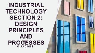 INDUSTRIAL
TECHNOLOGY
SECTION 2:
DESIGN
PRINCIPLES
AND
PROCESSES
BY
O.JACOBS
 