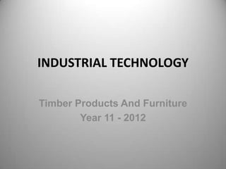 INDUSTRIAL TECHNOLOGY Timber Products And Furniture Year 11 - 2012 