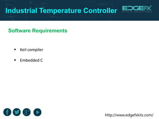 http://www.edgefxkits.com/
Industrial Temperature Controller
Software Requirements
 Keil compiler
 Embedded C
 