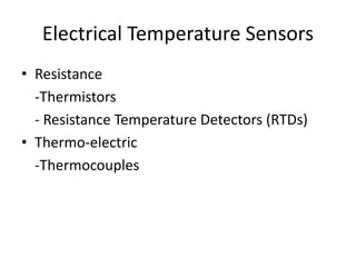 Electrical Temperature Sensors
• Resistance
-Thermistors
- Resistance Temperature Detectors (RTDs)
• Thermo-electric
-Thermocouples
 