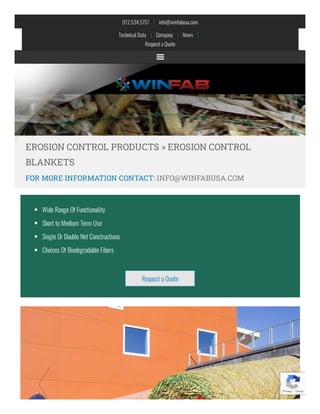 912.534.5757    |    info@winfabusa.com
Technical Data    |    Company    |    News   |   
Requesta Quote
EROSION CONTROL PRODUCTS » EROSION CONTROL
BLANKETS
FOR MORE INFORMATION CONTACT: INFO@WINFABUSA.COM
Wide Range Of Functionality
Short to Medium Term Use
Single Or Double Net Constructions
Choices Of Biodegradable Fibers
Request a Quote
Privacy - Terms
 