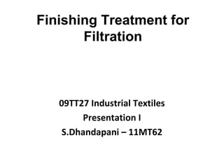 Finishing Treatment for
Filtration
09TT27 Industrial Textiles
Presentation I
S.Dhandapani – 11MT62
 