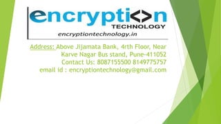 Address: Above Jijamata Bank, 4rth Floor, Near
Karve Nagar Bus stand, Pune-411052
Contact Us: 8087155500 8149775757
email id : encryptiontechnology@gmail.com
 
