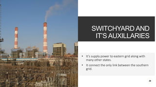 SWITCHYARD AND
IT’S AUXILLARIES
• It’s supply power to eastern grid along with
many other states.
• It connect the only link between the southern
grid.
36
 