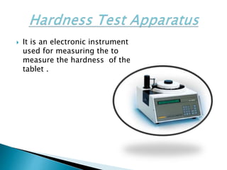  It is an electronic instrument
used for measuring the to
measure the hardness of the
tablet .
 