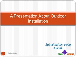 Submitted by: Kallol
Ghosh
Kallol Ghosh1
A Presentation About Outdoor
Installation
 