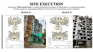 SITE EXECUTION
This project “Elita Garden Vista” is mainly divided into two phases. In which phase I is completed and phase
II work is going on. Under phase II, Block 6,7,8,9,10,11,12,13 construction is to be conducted.
BLOCK 13 BLOCK 12
 