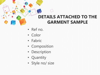 DETAILS ATTACHED TO THE
GARMENT SAMPLE
• Ref no.
• Color
• Fabric
• Composition
• Description
• Quantity
• Style no/ size
 