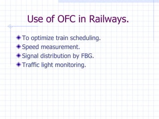 Use of OFC in Railways. To optimize train scheduling. Speed measurement. Signal distribution by FBG. Traffic light monitoring. 