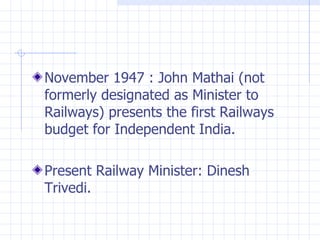 November 1947 : John Mathai (not formerly designated as Minister to Railways) presents the first Railways budget for Independent India. Present Railway Minister: Dinesh Trivedi. 