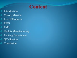  Introduction
 Vision, Mission
 List of Products
 RMS
 PMS
 Tablets Manufacturing
 Packing Department
 QC- Section
 Conclusion
 