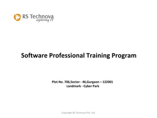Copyright RS Technova Pvt. Ltd. Software Professional Training Program  Plot No. 706,Sector - 46,Gurgaon – 122001 Landmark - Cyber Park 