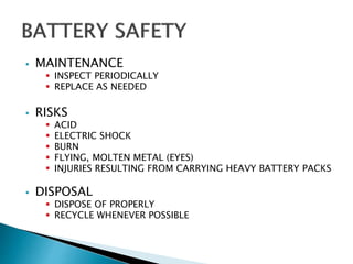  MAINTENANCE
 INSPECT PERIODICALLY
 REPLACE AS NEEDED
 RISKS
 ACID
 ELECTRIC SHOCK
 BURN
 FLYING, MOLTEN METAL (EYES)
 INJURIES RESULTING FROM CARRYING HEAVY BATTERY PACKS
 DISPOSAL
 DISPOSE OF PROPERLY
 RECYCLE WHENEVER POSSIBLE
 