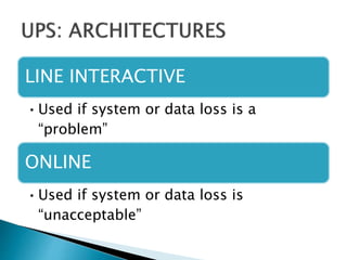 LINE INTERACTIVE
•Used if system or data loss is a
“problem”
ONLINE
•Used if system or data loss is
“unacceptable”
 