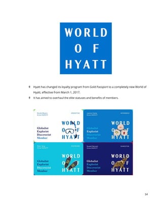 14
 Hyatt has changed its loyalty program from Gold Passport to a completely new World of
Hyatt, effective from March 1, 2017.
 It has aimed to overhaul the elite statuses and benefits of members.
 