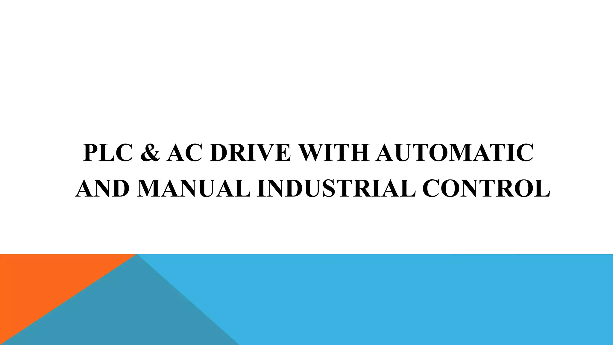 PLC & AC DRIVE WITH AUTOMATIC
AND MANUAL INDUSTRIAL CONTROL
 