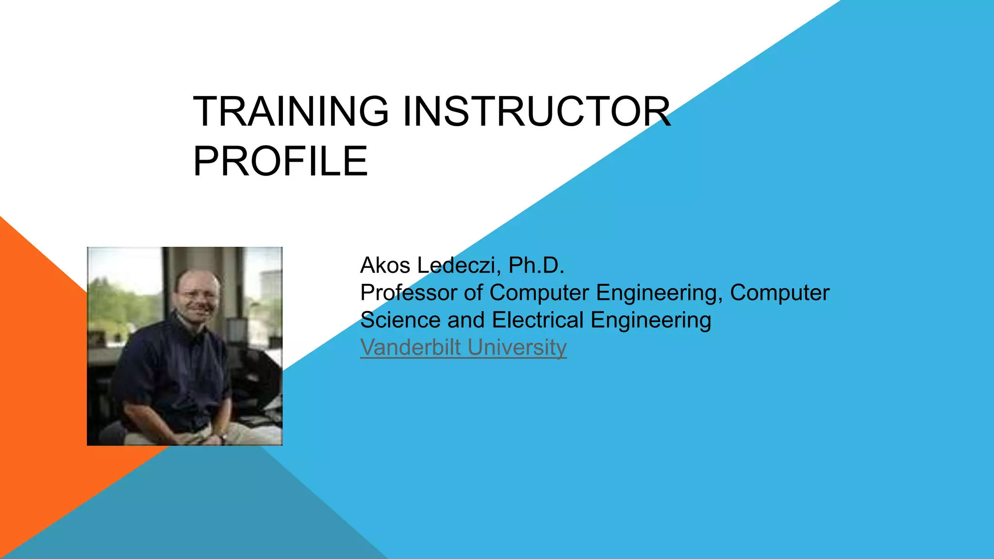 Akos Ledeczi, Ph.D.
Professor of Computer Engineering, Computer
Science and Electrical Engineering
Vanderbilt University
TRAINING INSTRUCTOR
PROFILE
 