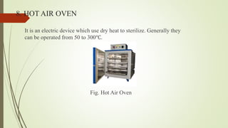8. HOT AIR OVEN
It is an electric device which use dry heat to sterilize. Generally they
can be operated from 50 to 300℃.
Fig. Hot Air Oven
 