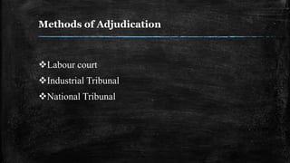 Methods of Adjudication
Labour court
Industrial Tribunal
National Tribunal
 