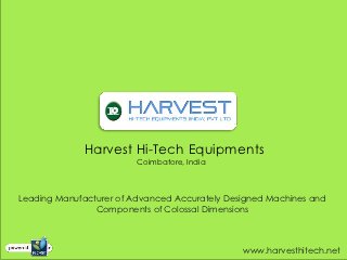 Harvest Hi-Tech Equipments
                         Coimbatore, India



Leading Manufacturer of Advanced Accurately Designed Machines and
                Components of Colossal Dimensions



                                               www.harvesthitech.net
 