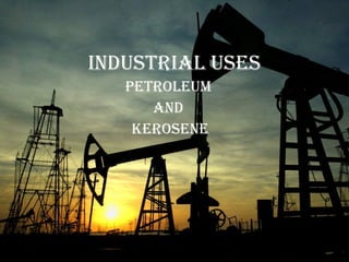 Industrial Uses Petroleum  and  Kerosene 