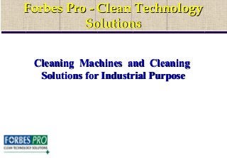Forbes ProForbes Pro - Clean Technology- Clean Technology
SolutionsSolutions
Forbes ProForbes Pro - Clean Technology- Clean Technology
SolutionsSolutions
Cleaning Machines and CleaningCleaning Machines and Cleaning
Solutions for Industrial PurposeSolutions for Industrial Purpose
 
