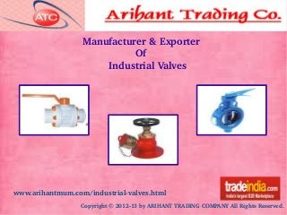 Copyright © 2012­13 by ARIHANT TRADING COMPANY All Rights Reserved.
Manufacturer & Exporter
                  Of
         Industrial Valves
www.arihantmum.com/industrial­valves.html
 