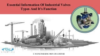 Essential Information Of Industrial Valves
Types And It's Function
G M ENGINEERING PRIVATE LIMITED
 