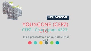 YOUNGONE (CEPZ)
LTd .
CEPZ , Chattogram 4223.
It’s a presentation on our Industrial
Visit
 