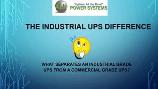 THE INDUSTRIAL UPS DIFFERENCE
WHAT SEPARATES AN INDUSTRIAL GRADE
UPS FROM A COMMERCIAL GRADE UPS?
 