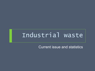 Industrial waste
Current issue and statistics
 