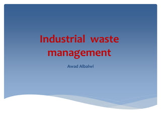 Industrial waste
management
Awad Albalwi
 