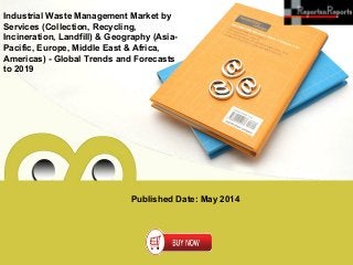 Published Date: May 2014
Industrial Waste Management Market by
Services (Collection, Recycling,
Incineration, Landfill) & Geography (Asia-
Pacific, Europe, Middle East & Africa,
Americas) - Global Trends and Forecasts
to 2019
 